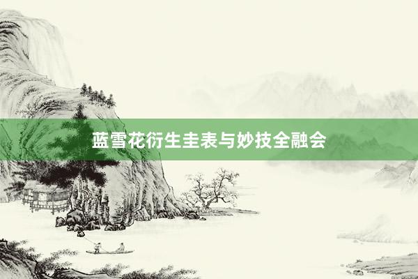 蓝雪花衍生圭表与妙技全融会