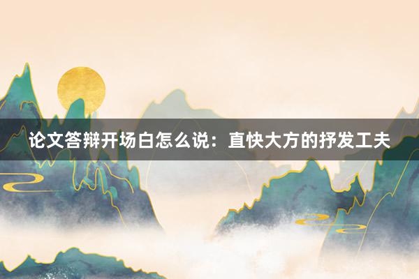 论文答辩开场白怎么说：直快大方的抒发工夫